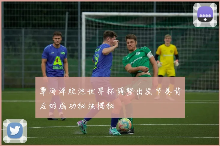 覃海洋短池世界杯调整出发节奏背后的成功秘诀揭秘
